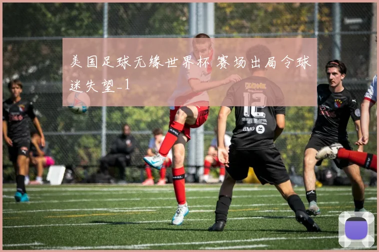 美国足球无缘世界杯 赛场出局令球迷失望_1