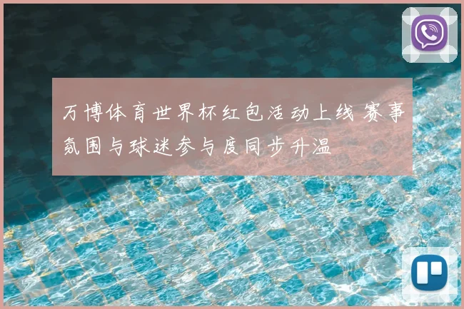 万博体育世界杯红包活动上线 赛事氛围与球迷参与度同步升温