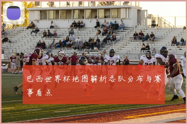 巴西世界杯地图解析各队分布与赛事看点