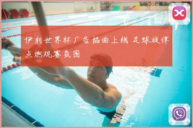 伊利世界杯广告插曲上线 足球旋律点燃观赛氛围