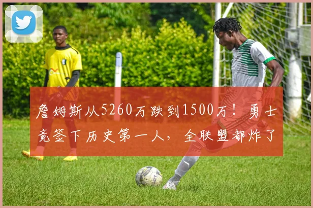 詹姆斯从5260万跌到1500万！勇士竟签下历史第一人，全联盟都炸了