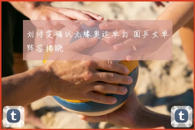 刘诗雯确认无缘奥运单打 国乒女单阵容揭晓